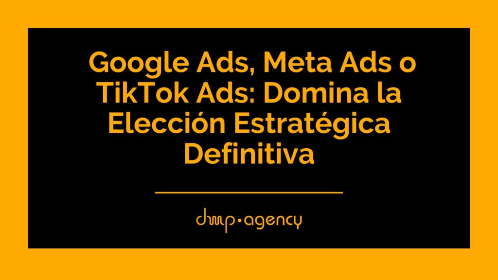 Google Ads, Meta Ads o TikTok Ads: Domina la Elección Estratégica Definitiva