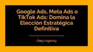 Google Ads, Meta Ads o TikTok Ads: Domina la Elección Estratégica Definitiva