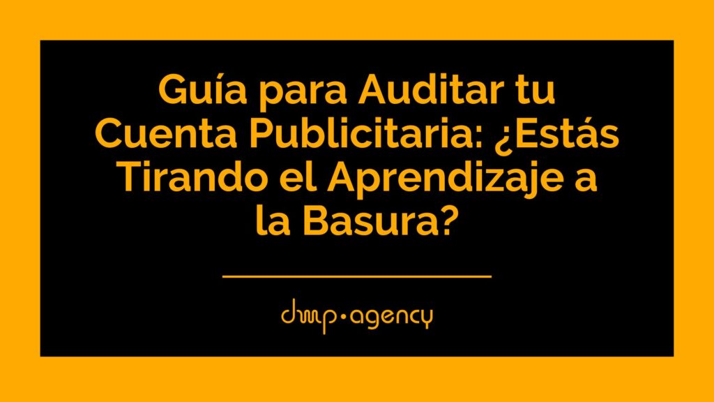 Guía para Auditar tu Cuenta Publicitaria: ¿Estás Tirando el Aprendizaje a la Basura?